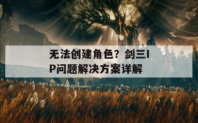 無法創(chuàng)建角色？劍三IP問題解決方案詳解