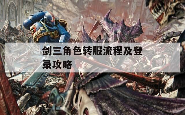 劍三角色轉(zhuǎn)服流程及登錄攻略