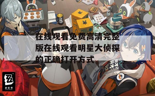 在線觀看免費高清完整版在線觀看明星大偵探的正確打開方式