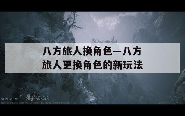 八方旅人換角色—八方旅人更換角色的新玩法