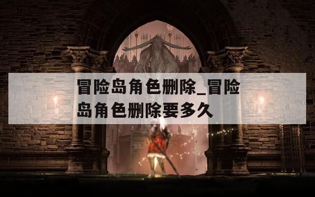 冒險(xiǎn)島角色刪除_冒險(xiǎn)島角色刪除要多久