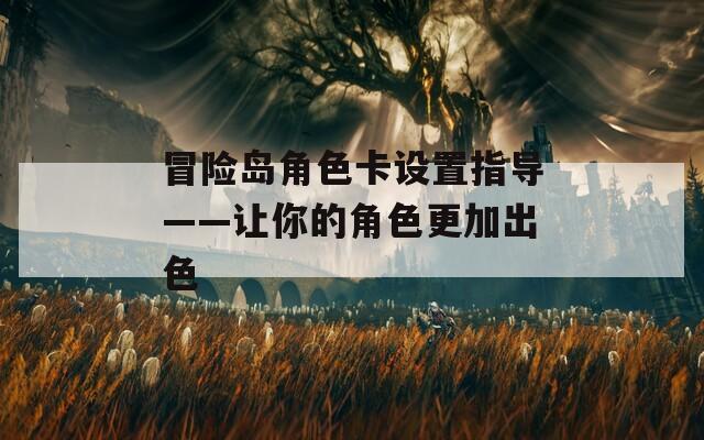 冒險島角色卡設(shè)置指導(dǎo)——讓你的角色更加出色