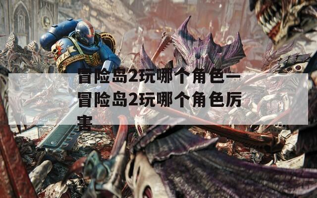冒險島2玩哪個角色—冒險島2玩哪個角色厲害