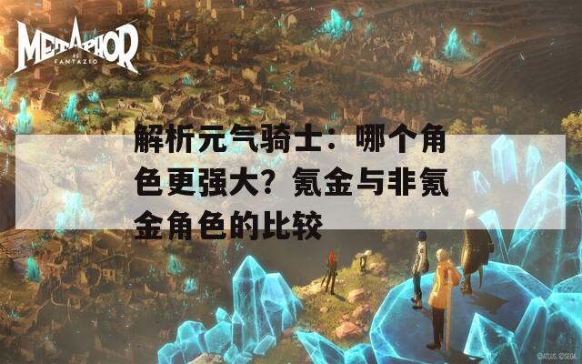 解析元氣騎士：哪個角色更強大？氪金與非氪金角色的比較