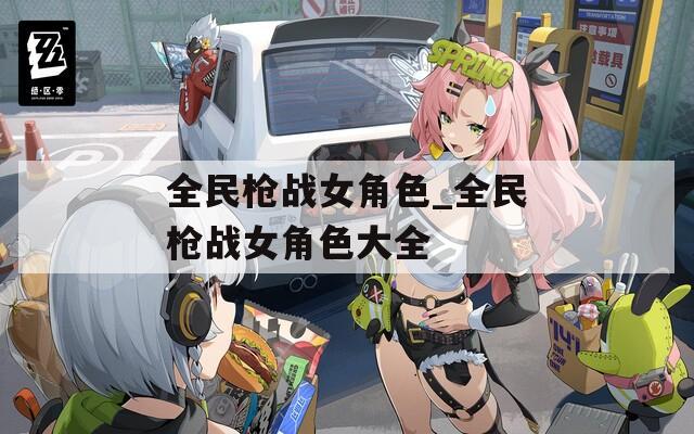 全民槍戰(zhàn)女角色_全民槍戰(zhàn)女角色大全