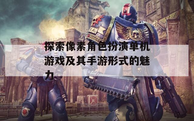 探索像素角色扮演單機(jī)游戲及其手游形式的魅力
