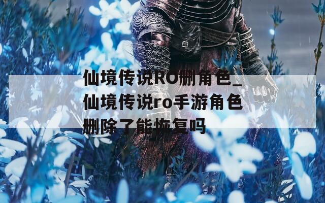仙境傳說(shuō)RO刪角色_仙境傳說(shuō)ro手游角色刪除了能恢復(fù)嗎