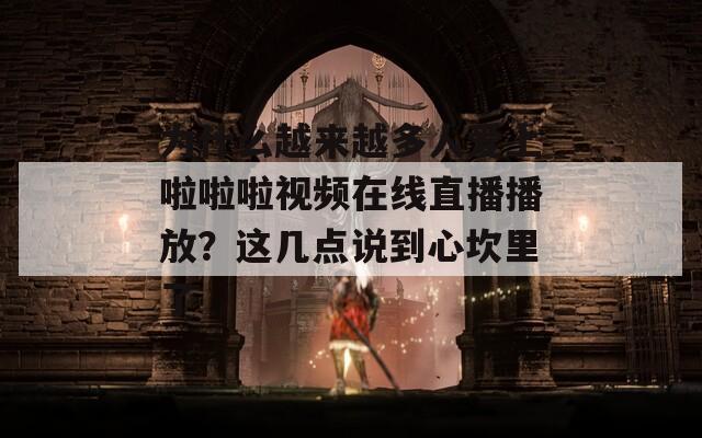 為什么越來越多人愛上啦啦啦視頻在線直播播放？這幾點說到心坎里了