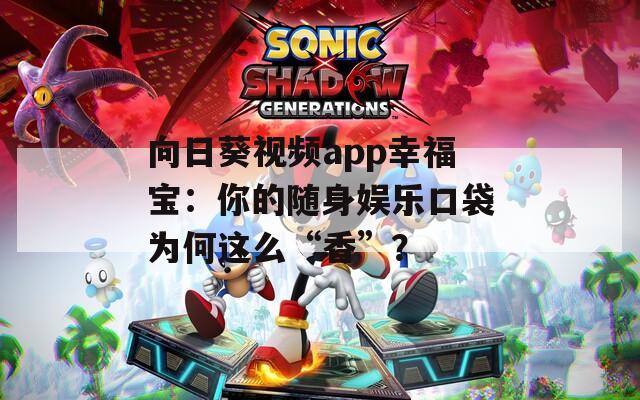 向日葵視頻app幸福寶：你的隨身娛樂(lè)口袋為何這么“香”？