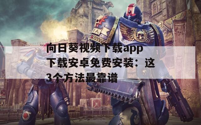 向日葵視頻下載app下載安卓免費(fèi)安裝：這3個(gè)方法最靠譜