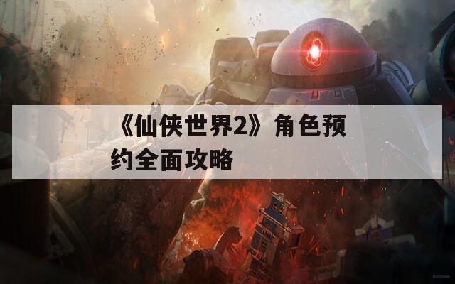 《仙俠世界2》角色預(yù)約全面攻略