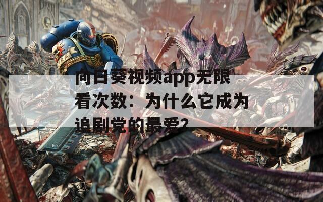 向日葵視頻app無限看次數(shù)：為什么它成為追劇黨的最愛？