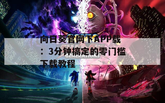 向日葵官網(wǎng)下APP載：3分鐘搞定的零門(mén)檻下載教程