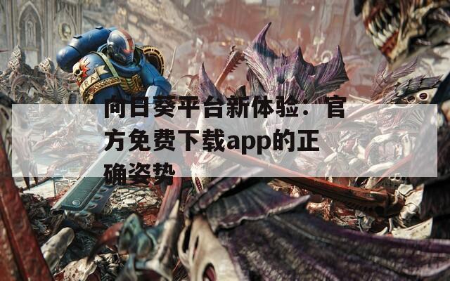 向日葵平臺新體驗(yàn)：官方免費(fèi)下載app的正確姿勢