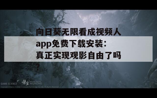 向日葵無(wú)限看成視頻人app免費(fèi)下載安裝：真正實(shí)現(xiàn)觀影自由了嗎？