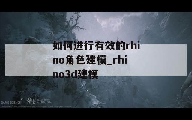 如何進(jìn)行有效的rhino角色建模_rhino3d建模