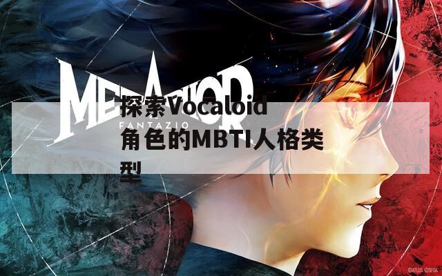 探索Vocaloid角色的MBTI人格類型