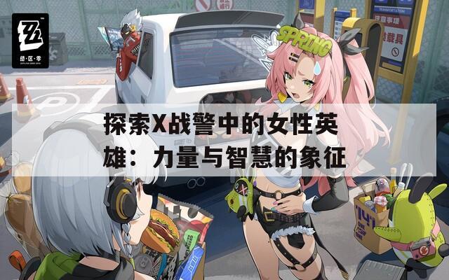 探索X戰(zhàn)警中的女性英雄：力量與智慧的象征