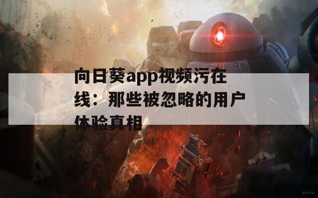 向日葵app視頻污在線：那些被忽略的用戶體驗(yàn)真相