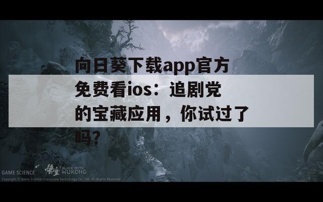 向日葵下載app官方免費看ios：追劇黨的寶藏應(yīng)用，你試過了嗎？