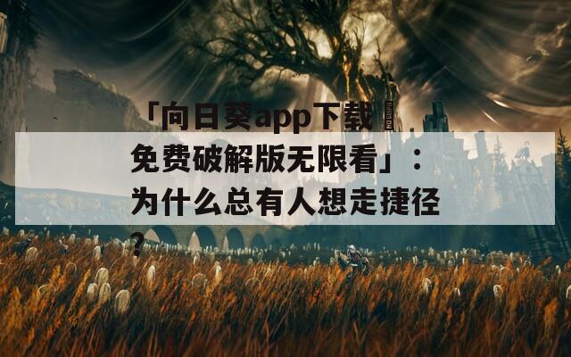 「向日葵app下載汅免費(fèi)破解版無限看」：為什么總有人想走捷徑？