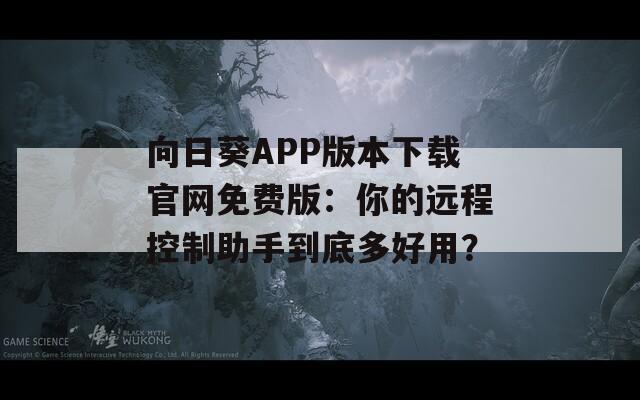 向日葵APP版本下載官網(wǎng)免費版：你的遠程控制助手到底多好用？