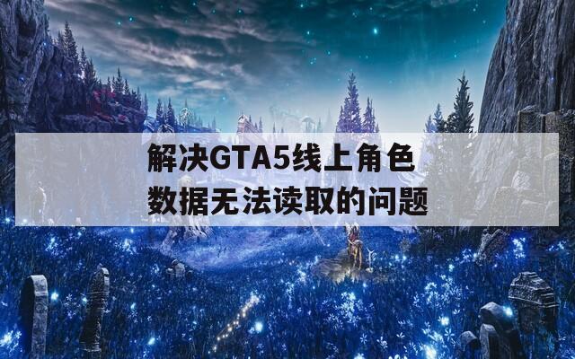 解決GTA5線上角色數(shù)據(jù)無法讀取的問題