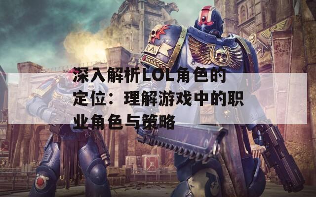深入解析LOL角色的定位：理解游戲中的職業(yè)角色與策略
