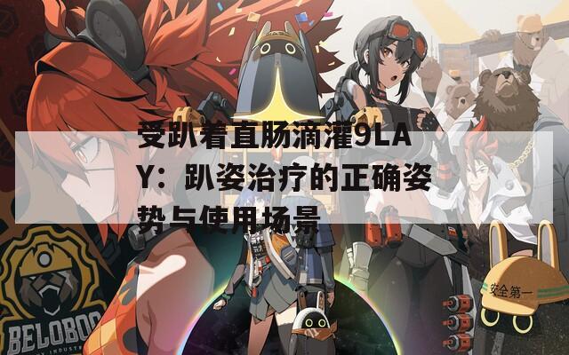 受趴著直腸滴灌9LAY：趴姿治療的正確姿勢與使用場景