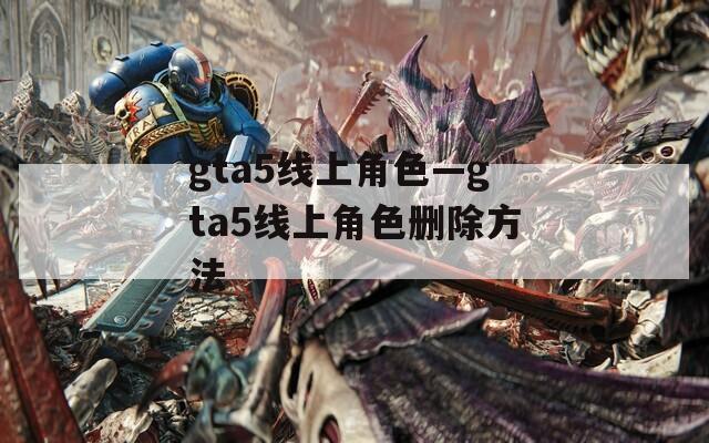 gta5線上角色—gta5線上角色刪除方法