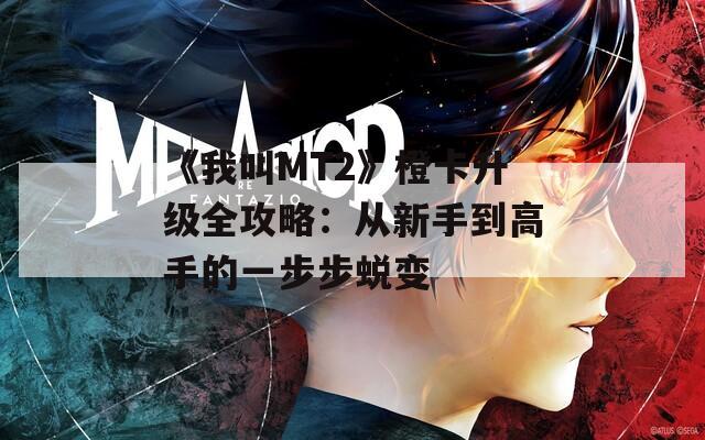 《我叫MT2》橙卡升級(jí)全攻略：從新手到高手的一步步蛻變