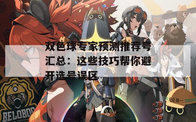 雙色球專家預測推薦號匯總：這些技巧幫你避開選號誤區(qū)