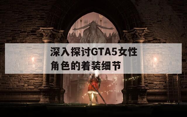 深入探討GTA5女性角色的著裝細(xì)節(jié)