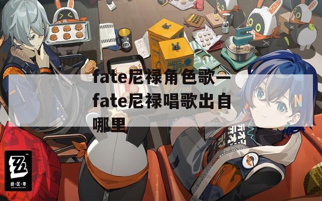 fate尼祿角色歌—fate尼祿唱歌出自哪里