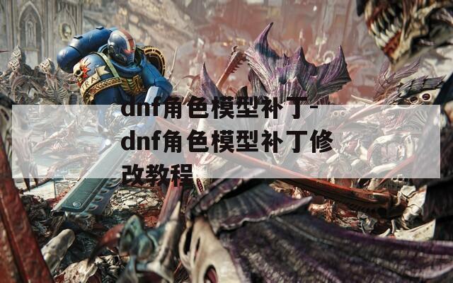 dnf角色模型補丁-dnf角色模型補丁修改教程