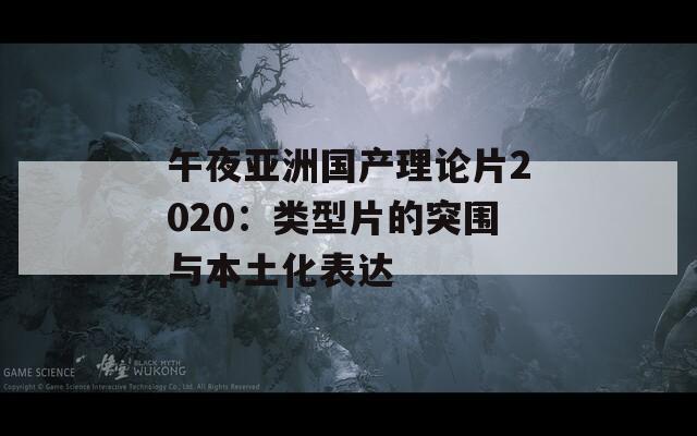 午夜亞洲國(guó)產(chǎn)理論片2020：類型片的突圍與本土化表達(dá)