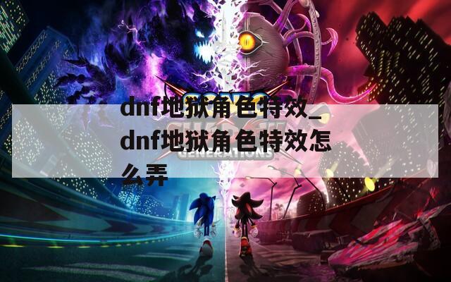 dnf地獄角色特效_dnf地獄角色特效怎么弄