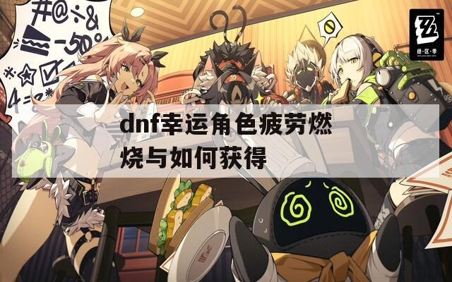 dnf幸運(yùn)角色疲勞燃燒與如何獲得