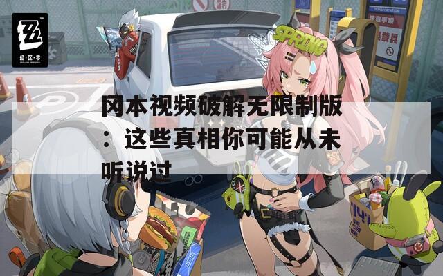 岡本視頻破解無(wú)限制版：這些真相你可能從未聽(tīng)說(shuō)過(guò)