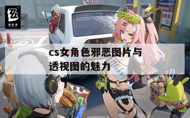 cs女角色邪惡圖片與透視圖的魅力