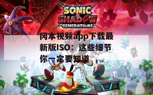岡本視頻app下載最新版ISO：這些細(xì)節(jié)你一定要知道