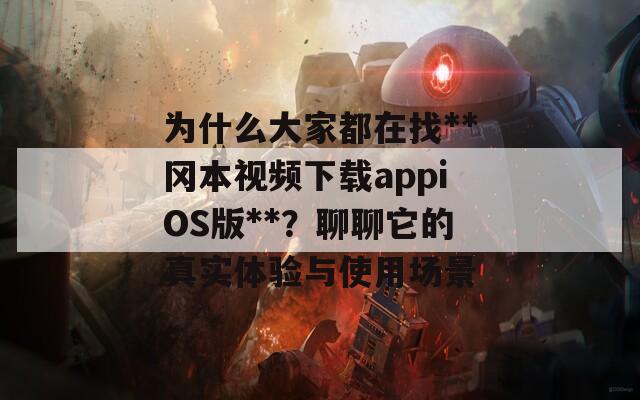 為什么大家都在找**岡本視頻下載appiOS版**？聊聊它的真實(shí)體驗(yàn)與使用場(chǎng)景