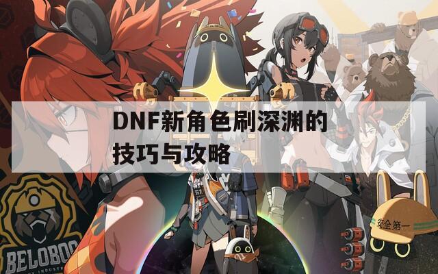 DNF新角色刷深淵的技巧與攻略