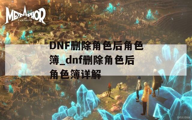 DNF刪除角色后角色簿_dnf刪除角色后角色簿詳解