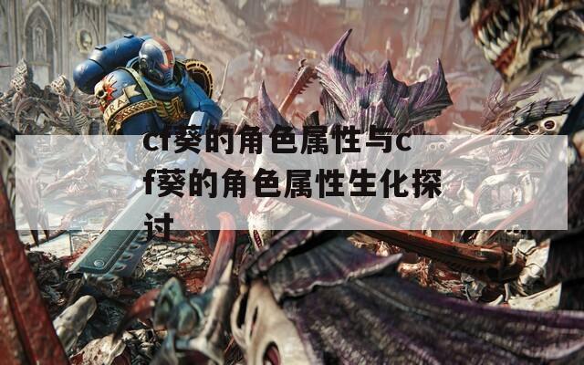 cf葵的角色屬性與cf葵的角色屬性生化探討