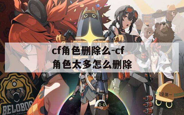 cf角色刪除么-cf角色太多怎么刪除