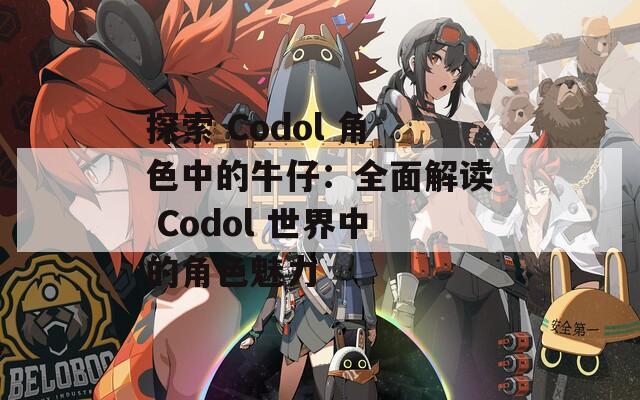 探索 Codol 角色中的牛仔：全面解讀 Codol 世界中的角色魅力