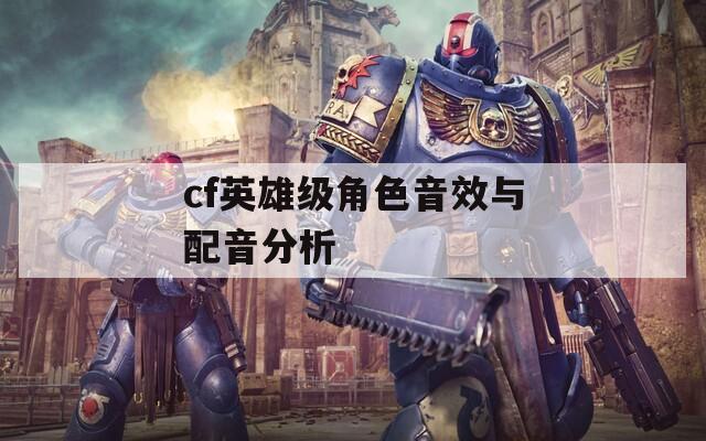 cf英雄級角色音效與配音分析