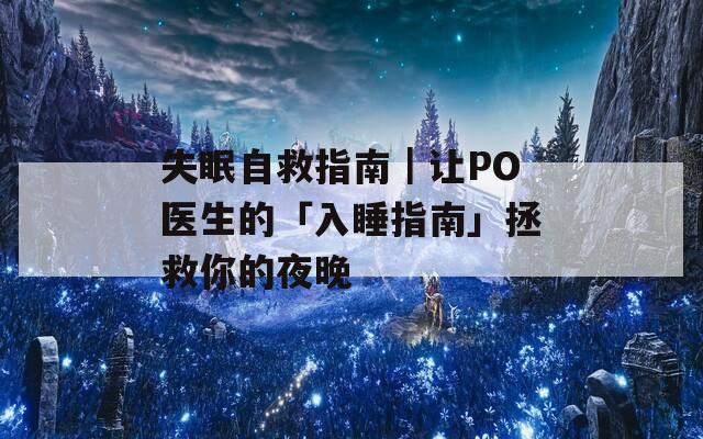 失眠自救指南｜讓PO醫(yī)生的「入睡指南」拯救你的夜晚