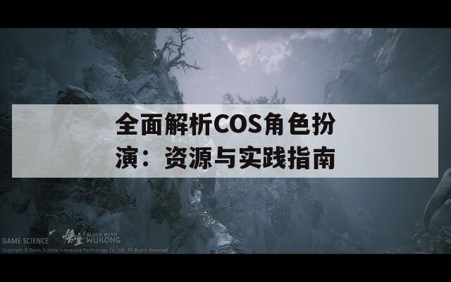 全面解析COS角色扮演：資源與實(shí)踐指南